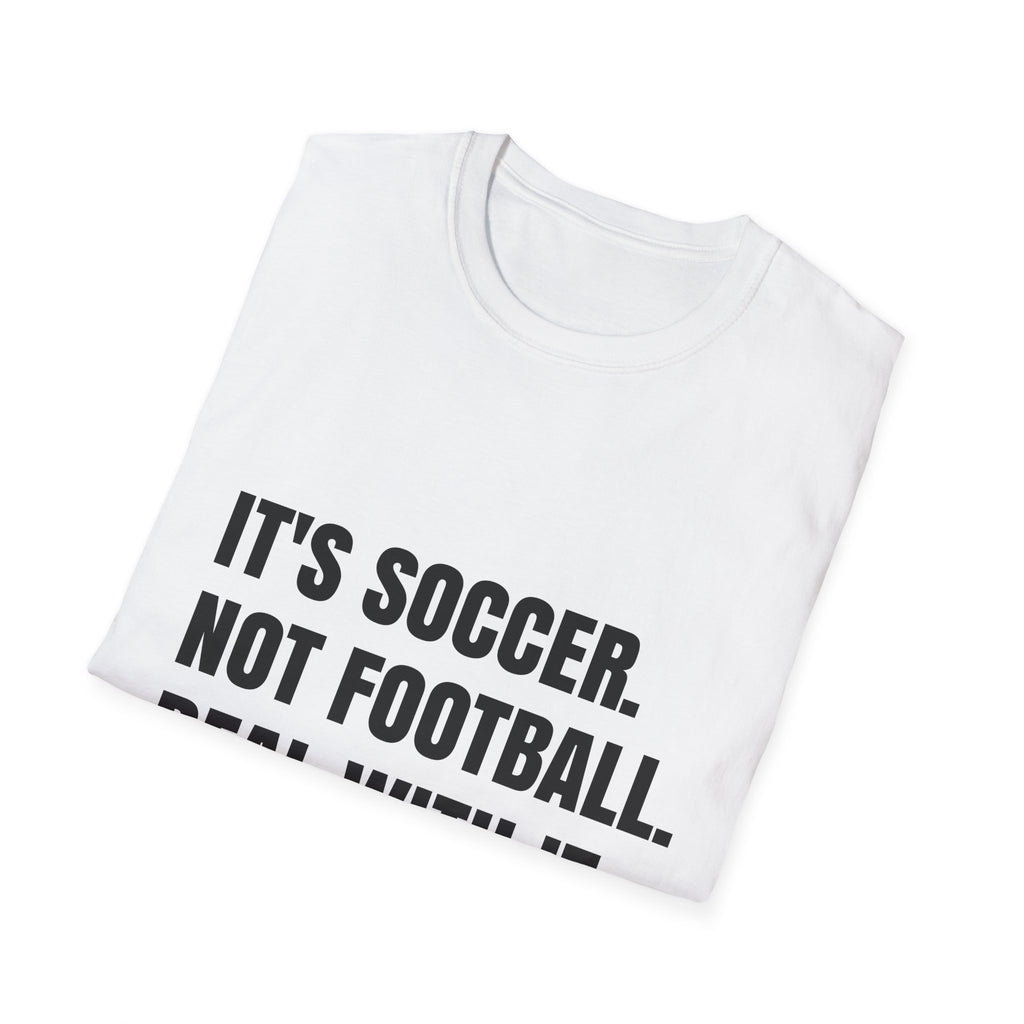 "It's Soccer Not Football Deal With It" - Funny Unisex Soccer Tee